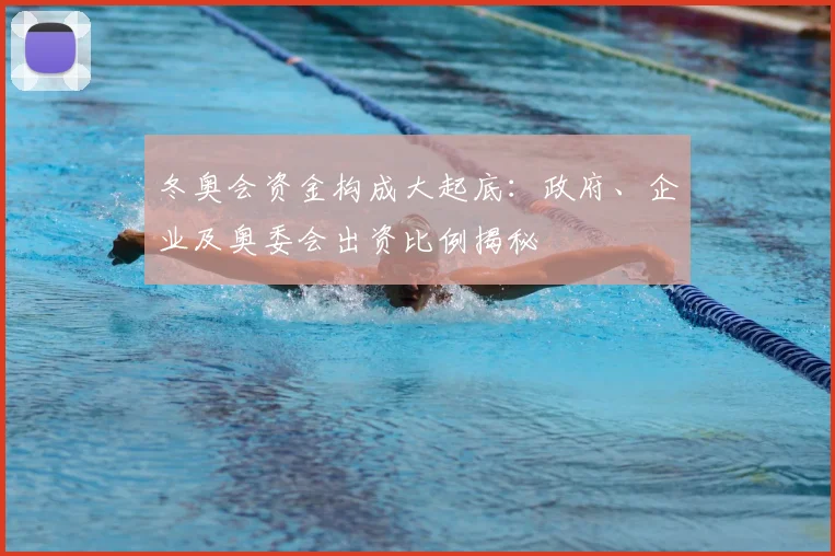 冬奥会资金构成大起底:政府、企业及奥委会出资比例揭秘