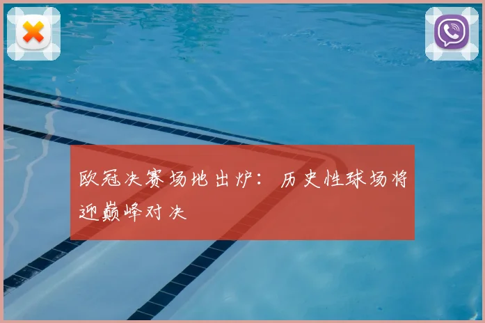 欧冠决赛场地出炉:历史性球场将迎巅峰对决