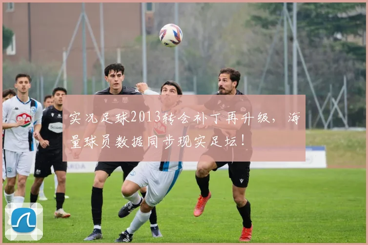 实况足球2013转会补丁再升级，海量球员数据同步现实足坛！