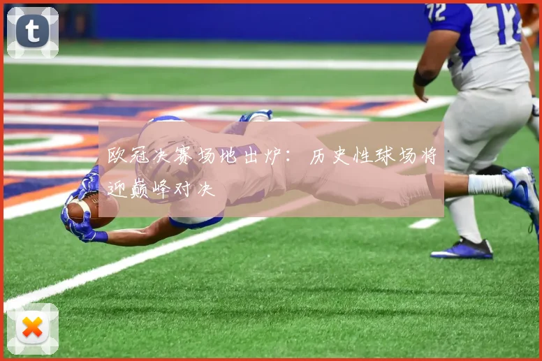 欧冠决赛场地出炉:历史性球场将迎巅峰对决