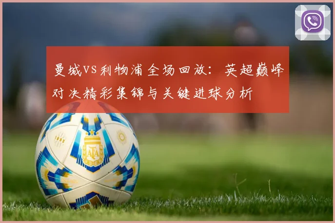 曼城vs利物浦全场回放：英超巅峰对决精彩集锦与关键进球分析