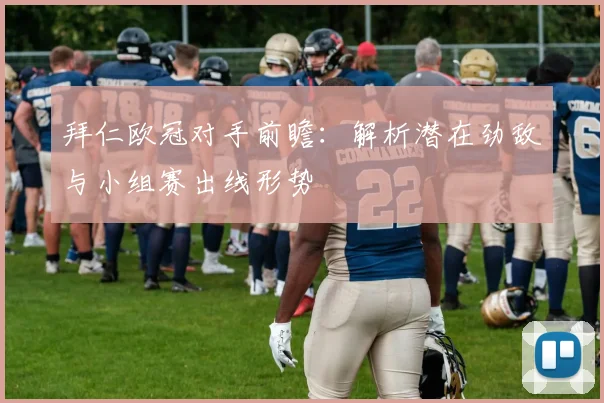 拜仁欧冠对手前瞻:解析潜在劲敌与小组赛出线形势