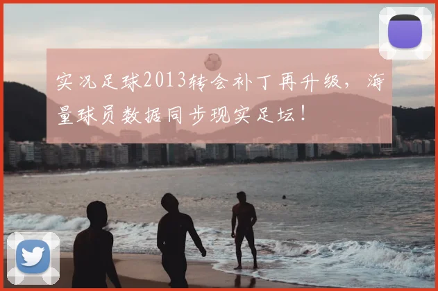 实况足球2013转会补丁再升级，海量球员数据同步现实足坛！