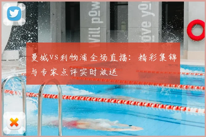 曼城vs利物浦全场直播：精彩集锦与专家点评实时放送